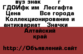 1.1) вуз знак : 1976 г - ГДОИфк им. Лесгафта › Цена ­ 249 - Все города Коллекционирование и антиквариат » Значки   . Алтайский край